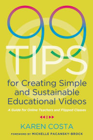 Title: 99 Tips for Creating Simple and Sustainable Educational Videos: A Guide for Online Teachers and Flipped Classes / Edition 1, Author: Karen Costa