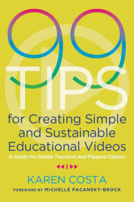 Title: 99 Tips for Creating Simple and Sustainable Educational Videos: A Guide for Online Teachers and Flipped Classes, Author: Karen Costa