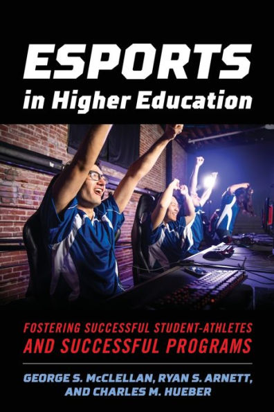 Esports in Higher Education: Fostering Successful Student-Athletes and Successful Programs / Edition 1