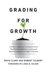 Title: Grading for Growth: A Guide to Alternative Grading Practices that Promote Authentic Learning and Student Engagement in Higher Education, Author: David Clark