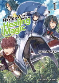 Title: The Wrong Way to Use Healing Magic Volume 1: Light Novel, Author: Kurokata Kurokata