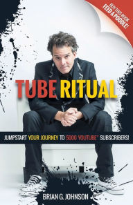 Title: Tube Ritual: Jumpstart Your Journey to 5,000 YouTube Subscribers, Author: Brian G. Johnson