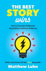 The Best Story Wins: How to Leverage Hollywood Storytelling in Business and Beyond