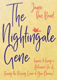 Title: The Nightingale Gene: Lessons to Living a Balanced Life and Having the Nursing Career of Your Dreams, Author: Jayne Van Brunt