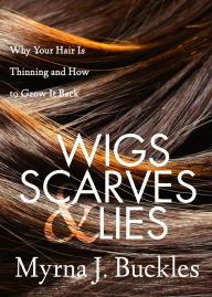 Title: Wigs, Scarves & Lies: Why Your Hair Is Thinning and How to Grow It Back, Author: Myrna J. Buckles