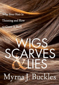 Title: Wigs, Scarves & Lies: Why Your Hair Is Thinning and How to Grow It Back, Author: Myrna J. Buckles