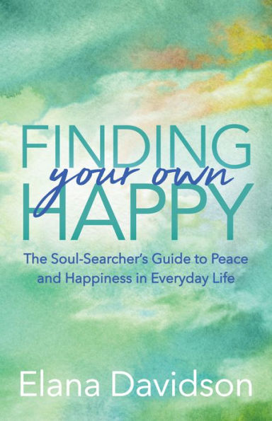 Finding Your Own Happy: The Soul-Searcher's Guide to Peace and Happiness Everyday Life