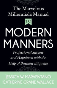 Free ebooks aviation download The Marvelous Millennial's Manual To Modern Manners: Professional Success and Happiness with the Help of Business Etiquette by Jessica W. Marventano, Catherine Crane Wallace 9781642790535