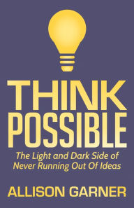 Title: Think Possible: The Light and Dark Side of Never Running Out Of Ideas, Author: Allison Garner