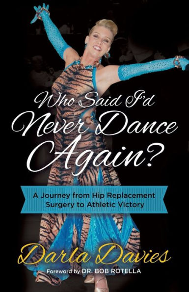 Who Said I'd Never Dance Again?: A Journey From Hip Replacement Surgery to Athletic Victory