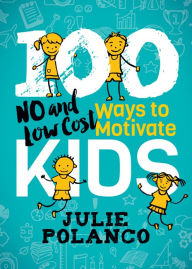 Title: 100 Ways to Motivate Kids: No and Low Cost, Author: Julie Polanco