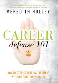 Title: Career Defense 101: How to Stop Sexual Harassment Without Quitting Your Job, Author: Meredith Holley