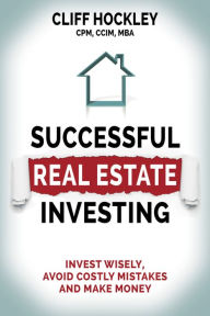 Title: Successful Real Estate Investing: Invest Wisely, Avoid Costly Mistakes and Make Money, Author: Cliff Hockley CPM
