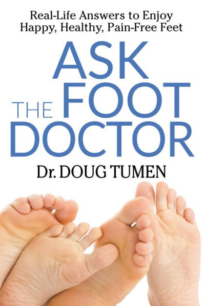 Ask the Foot Doctor: Real-Life Answers to Enjoy Happy, Healthy, Pain-Free Feet