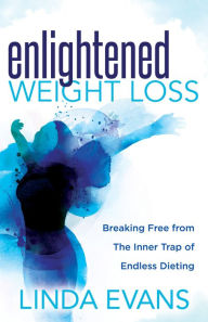 Title: Enlightened Weight Loss: Breaking Free from The Inner Trap of Endless Dieting, Author: Linda Evans