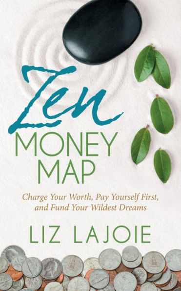 Zen Money Map: Charge Your Worth, Pay Yourself First and Fund Wildest Dreams