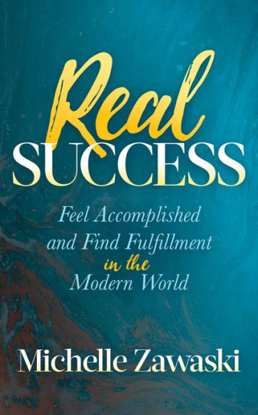 Real Success: Feel Accomplished and Find Fulfillment in the Modern World