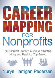 Title: Career Mapping for Nonprofits: The Nonprofits Leader's Guide to Attracting, Hiring, and Retaining Top Talent, Author: Nurys Harrigan-Pedersen