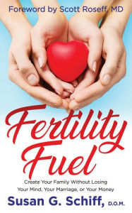 Title: Fertility Fuel: Create Your Family Without Losing Your Mind, Your Marriage, or Your Money, Author: Susan G. Schiff D.O.M.