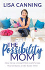 Possibility Mom: How to be a Great Mom and Pursue Your Dreams at the Same Time