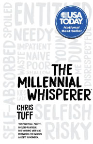 Title: The Millennial Whisperer: The Practical, Profit-Focused Playbook for Working With and Motivating the World's Largest Generation, Author: Chris Tuff