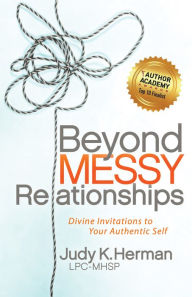 Title: Beyond Messy Relationships: Divine Invitations to Your Authentic Self, Author: Judy K. Herman LPC-MHSP