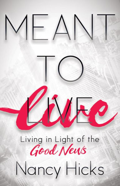 Meant to Live: Living in Light of the Good News