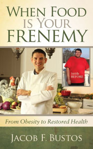 Title: When Food is Your Frenemy: From Obesity to Restored Health, Author: Jacob F. Bustos
