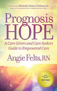 Title: Prognosis HOPE: A Care Givers and Care Seekers Guide to Empowered Care, Author: Angie Felts RN