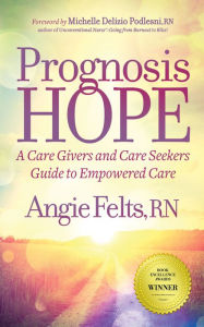 Title: Prognosis Hope: A Care Givers and Care Seekers Guide to Empowered Care, Author: Angie Felts RN