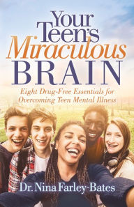 Title: Your Teen's Miraculous Brain: Eight Drug-Free Essentials for Overcoming Teen Mental Illness, Author: Nina Farley-Bates