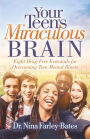 Your Teen's Miraculous Brain: Eight Drug-Free Essentials for Overcoming Teen Mental Illness