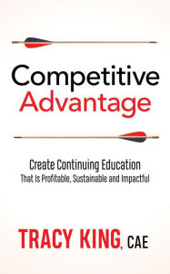 Title: Competitive Advantage: Create Continuing Education That Is Profitable, Sustainable, and Impactful, Author: Tracy King