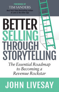 Title: Better Selling Through Storytelling: The Essential Roadmap to Becoming a Revenue Rockstar, Author: John Livesay