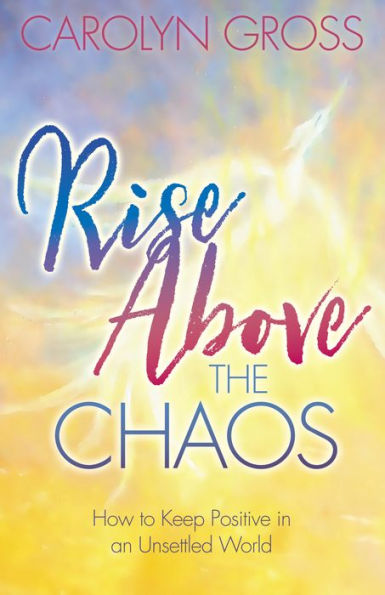 Rise Above the Chaos: How to Keep Positive an Unsettled World