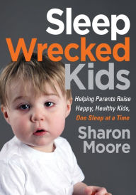 Title: Sleep Wrecked Kids: Helping Parents Raise Happy, Healthy Kids, One Sleep at a Time, Author: Sharon Moore