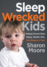 Title: Sleep Wrecked Kids: Helping Parents Raise Happy, Healthy Kids, One Sleep at a Time, Author: Sharon Moore