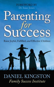 Title: Parenting for Success: Raise Joyful, Fulfilled, and Effective Children, Author: Daniel Kingston