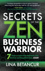 Title: Secrets of the Zen Business Warrior: 7 Steps to Grow Your Business, Feel Excited, and Stay Motivated, AGAIN, Author: Lina Betancur