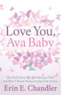 Love You, Ava Baby: The Truth about Life after Losing a Child and How I Found Peace and Joy in the Sorrow