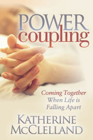 Title: Power Coupling: Coming Together When Life is Falling Apart, Author: Katherine  McClelland