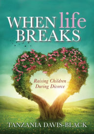 Title: When Life Breaks: Raising Children During Divorce, Author: Tanzania Davis-Black