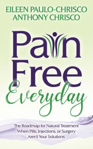 Title: Pain Free Everyday: The Roadmap for Natural Treatment When Pills, Injections, or Surgery Aren't Your Solutions, Author: Eileen Paulo-Chrisco