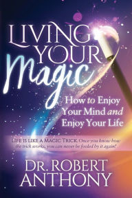 Title: Living Your Magic: How to Enjoy Your Mind and Enjoy Your Life, Author: Robert Anthony