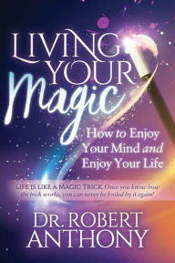 Title: Living Your Magic: How to Enjoy Your Mind and Enjoy Your Life, Author: Robert Anthony