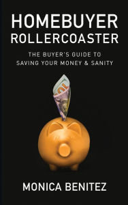 Title: Homebuyer Rollercoaster: The Buyer's Guide to Saving Your Money & Sanity, Author: Monica Benitez