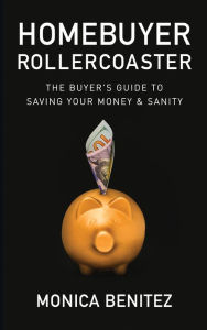 Title: Homebuyer Rollercoaster: The Buyer's Guide to Saving Your Money & Sanity, Author: Monica Benitez