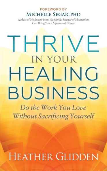Thrive Your Healing Business: Do the Work You Love Without Sacrificing Yourself