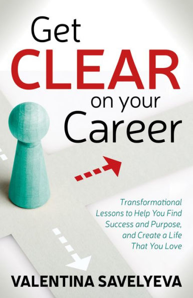 Get CLEAR on Your Career: Transformational Lessons to Help You Find Success and Purpose, Create a Life That Love