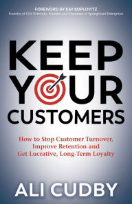 Title: Keep Your Customers: How to Stop Customer Turnover, Improve Retention and Get Lucrative, Long-Term Loyalty, Author: Ali Cudby
